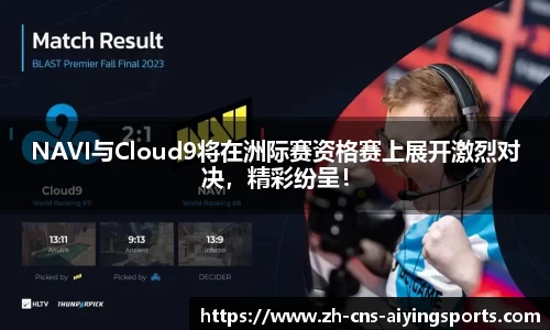 NAVI与Cloud9将在洲际赛资格赛上展开激烈对决,精彩纷呈!