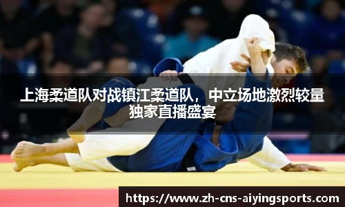 上海柔道队对战镇江柔道队,中立场地激烈较量独家直播盛宴