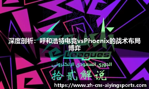 深度剖析:呼和浩特电竞vsPhoenix的战术布局博弈