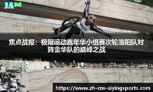 焦点战报:极限运动嘉年华小组赛次轮洛阳队对阵金华队的巅峰之战