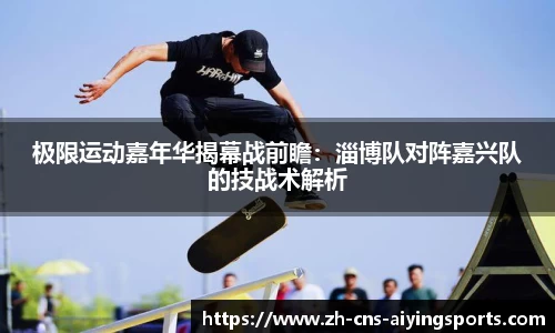 极限运动嘉年华揭幕战前瞻:淄博队对阵嘉兴队的技战术解析