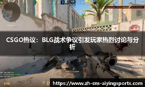 CSGO热议:BLG战术争议引发玩家热烈讨论与分析