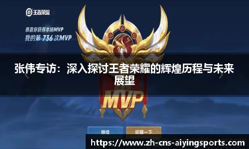 张伟专访:深入探讨王者荣耀的辉煌历程与未来展望