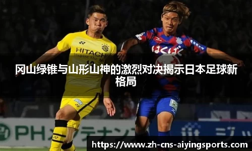 冈山绿锥与山形山神的激烈对决揭示日本足球新格局