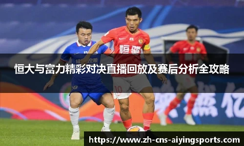 恒大与富力精彩对决直播回放及赛后分析全攻略